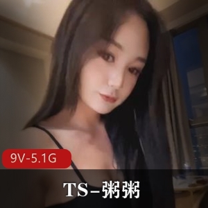 TS粥粥精选作品合集，9V5.1G视频更新